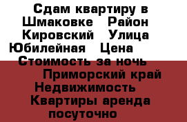 Сдам квартиру в Шмаковке › Район ­ Кировский › Улица ­ Юбилейная › Цена ­ 1 500 › Стоимость за ночь ­ 1 500 - Приморский край Недвижимость » Квартиры аренда посуточно   